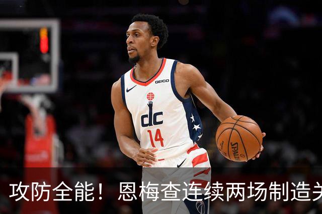 攻防全能！恩梅查连续两场制造关键进球 穆里尼奥对他印象深刻