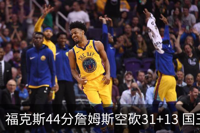 福克斯44分詹姆斯空砍31+13 国王力克湖人